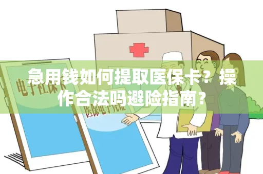 急用钱如何提取医保卡？操作合法吗避险指南？